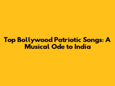 Top Bollywood Patriotic Songs: A Musical Ode to India