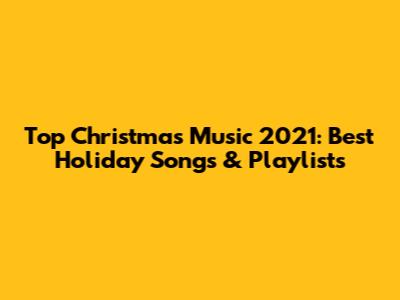 Top Christmas Music 2021: Best Holiday Songs & Playlists