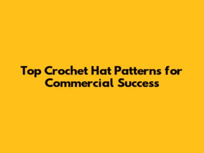 Top Crochet Hat Patterns for Commercial Success