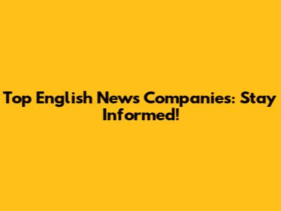 Top English News Companies: Stay Informed!