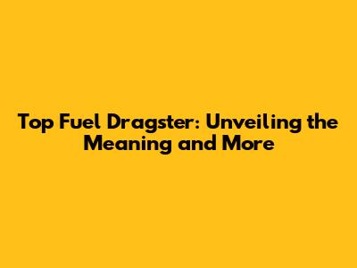 Top Fuel Dragster: Unveiling the Meaning and More