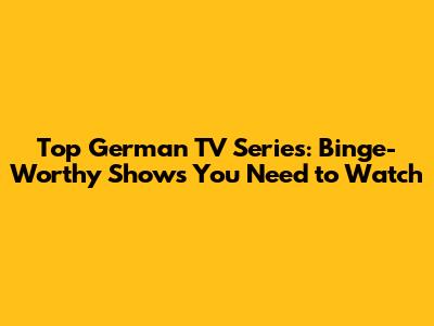 Top German TV Series: Binge-Worthy Shows You Need to Watch
