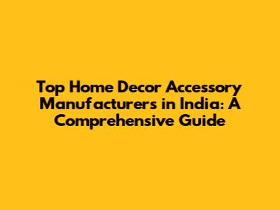 Top Home Decor Accessory Manufacturers in India: A Comprehensive Guide
