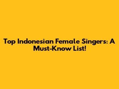 Top Indonesian Female Singers: A Must-Know List!