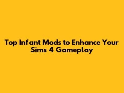 Top Infant Mods to Enhance Your Sims 4 Gameplay