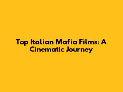 Top Italian Mafia Films: A Cinematic Journey