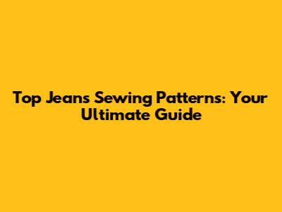 Top Jeans Sewing Patterns: Your Ultimate Guide