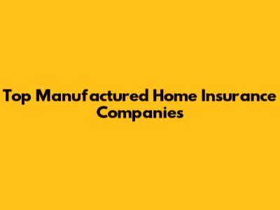 Top Manufactured Home Insurance Companies