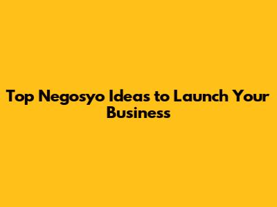 Top Negosyo Ideas to Launch Your Business
