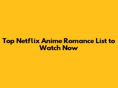 Top Netflix Anime Romance List to Watch Now