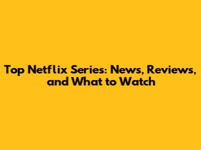 Top Netflix Series: News, Reviews, and What to Watch