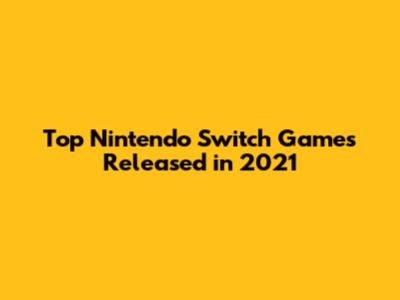 Top Nintendo Switch Games Released in 2021