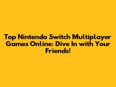 Top Nintendo Switch Multiplayer Games Online: Dive In with Your Friends!