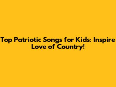 Top Patriotic Songs for Kids: Inspire Love of Country!