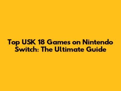 Top USK 18 Games on Nintendo Switch: The Ultimate Guide
