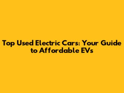 Top Used Electric Cars: Your Guide to Affordable EVs
