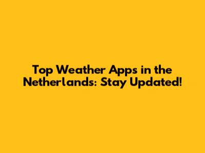 Top Weather Apps in the Netherlands: Stay Updated!