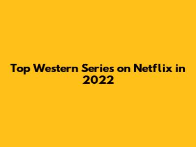 Top Western Series on Netflix in 2022