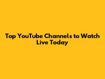Top YouTube Channels to Watch Live Today