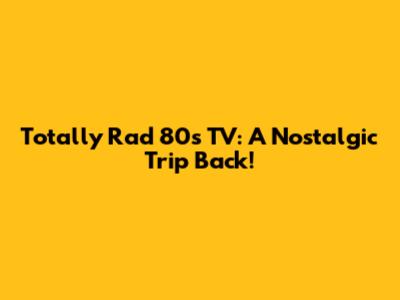 Totally Rad 80s TV: A Nostalgic Trip Back!
