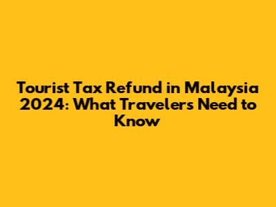 Tourist Tax Refund in Malaysia 2024: What Travelers Need to Know