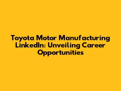 Toyota Motor Manufacturing LinkedIn: Unveiling Career Opportunities