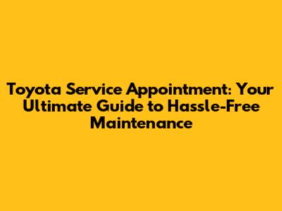 Toyota Service Appointment: Your Ultimate Guide to Hassle-Free Maintenance