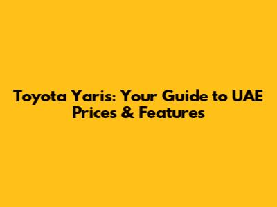 Toyota Yaris: Your Guide to UAE Prices & Features