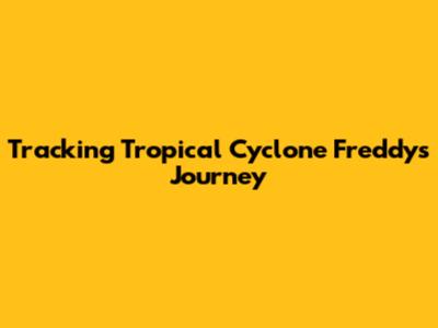 Tracking Tropical Cyclone Freddy's Journey