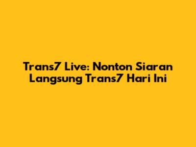 Trans7 Live: Nonton Siaran Langsung Trans7 Hari Ini