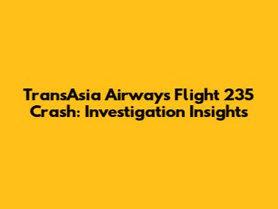 TransAsia Airways Flight 235 Crash: Investigation Insights