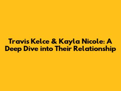 Travis Kelce & Kayla Nicole: A Deep Dive into Their Relationship