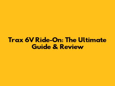 Trax 6V Ride-On: The Ultimate Guide & Review