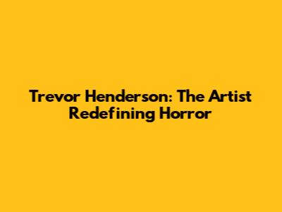 Trevor Henderson: The Artist Redefining Horror