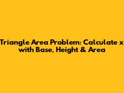 Triangle Area Problem: Calculate x with Base, Height & Area