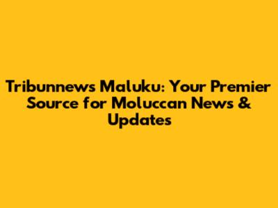 Tribunnews Maluku: Your Premier Source for Moluccan News & Updates