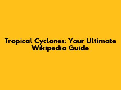 Tropical Cyclones: Your Ultimate Wikipedia Guide