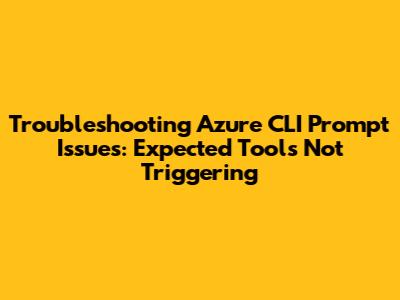 Troubleshooting Azure CLI Prompt Issues: Expected Tools Not Triggering