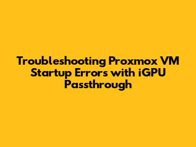 Troubleshooting Proxmox VM Startup Errors with iGPU Passthrough