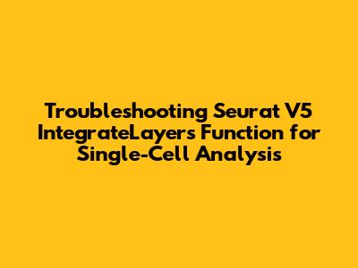 Troubleshooting Seurat V5 IntegrateLayers Function for Single-Cell Analysis