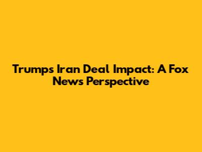 Trump's Iran Deal Impact: A Fox News Perspective