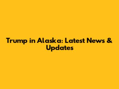 Trump in Alaska: Latest News & Updates
