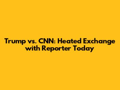 Trump vs. CNN: Heated Exchange with Reporter Today