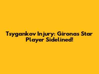 Tsygankov Injury: Girona's Star Player Sidelined!