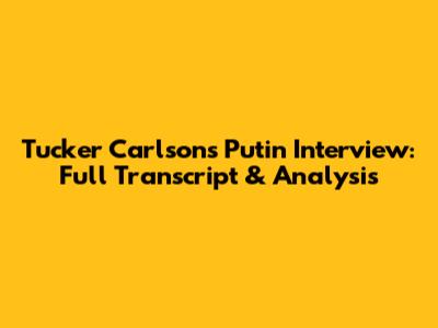 Tucker Carlson's Putin Interview: Full Transcript & Analysis