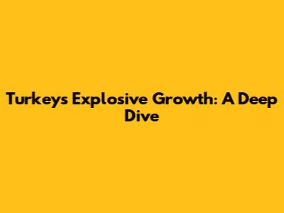 Turkey's Explosive Growth: A Deep Dive
