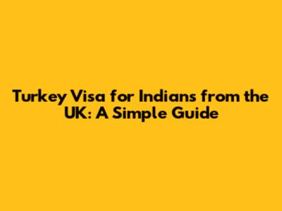 Turkey Visa for Indians from the UK: A Simple Guide