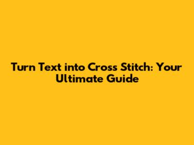 Turn Text into Cross Stitch: Your Ultimate Guide