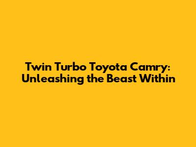 Twin Turbo Toyota Camry: Unleashing the Beast Within
