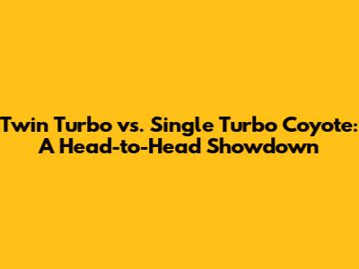 Twin Turbo vs. Single Turbo Coyote: A Head-to-Head Showdown